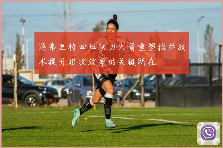 范弗里特回归助力火箭重塑挡拆战术提升进攻效率的关键所在