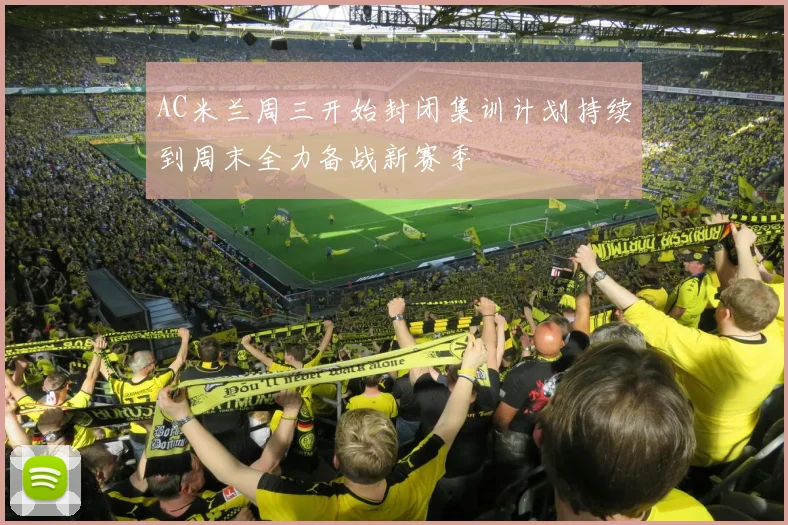 AC米兰周三开始封闭集训计划持续到周末全力备战新赛季