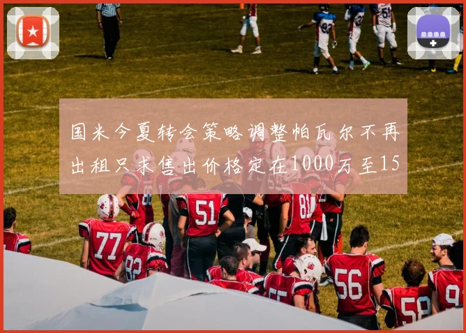 国米今夏转会策略调整帕瓦尔不再出租只求售出价格定在1000万至1500万欧
