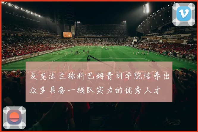 麦克法兰称科巴姆青训学院培养出众多具备一线队实力的优秀人才