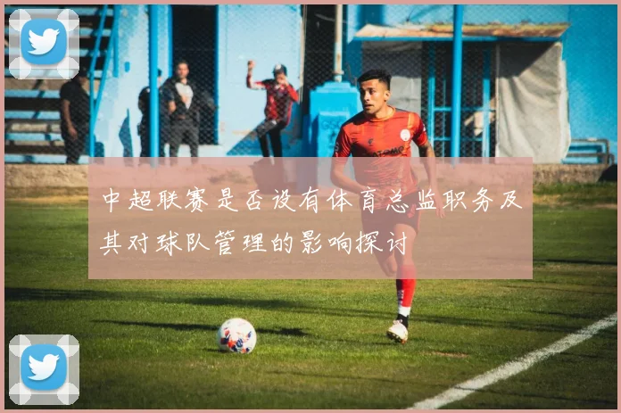 中超联赛是否设有体育总监职务及其对球队管理的影响探讨